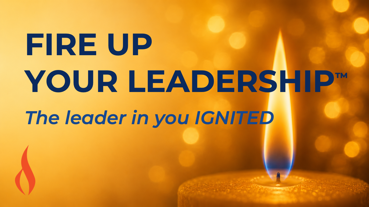 Fire Up Your Leadership™: The leader in you IGNITED